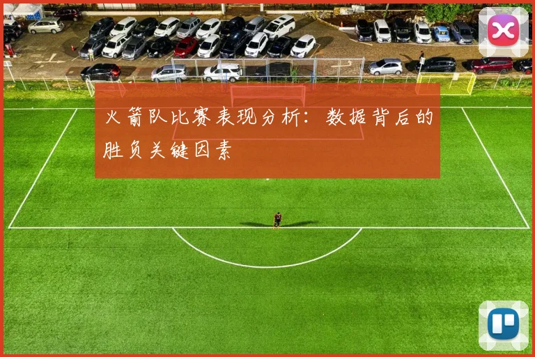 火箭队比赛表现分析：数据背后的胜负关键因素
