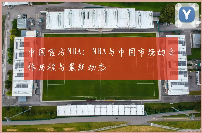 中国官方NBA：NBA与中国市场的合作历程与最新动态