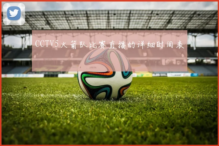 CCTV5火箭队比赛直播的详细时间表