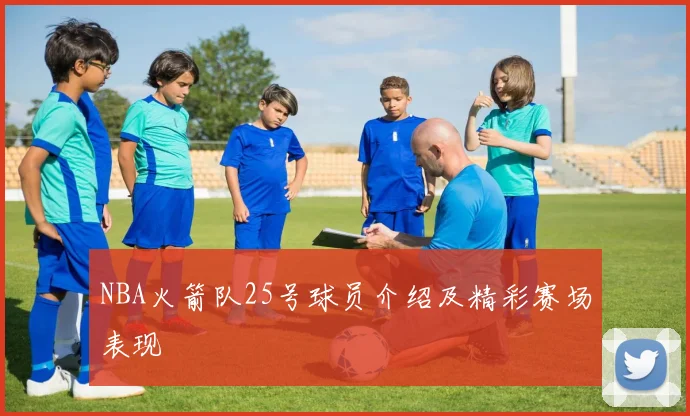 NBA火箭队25号球员介绍及精彩赛场表现