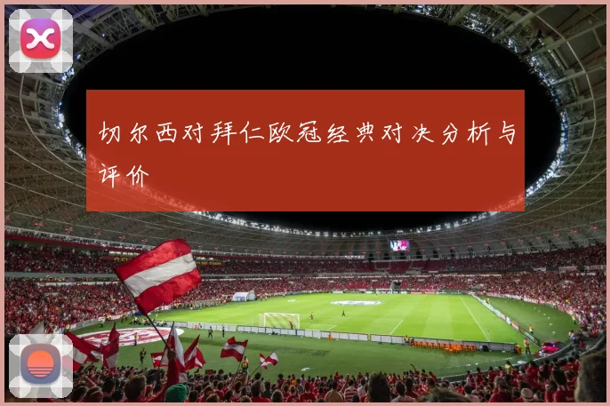 切尔西对拜仁欧冠经典对决分析与评价