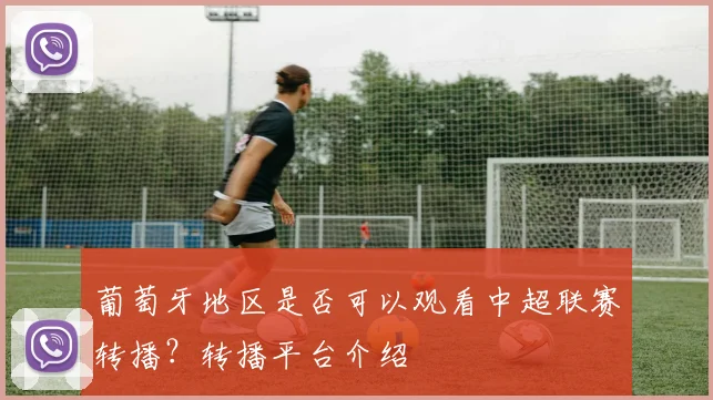 葡萄牙地区是否可以观看中超联赛转播？转播平台介绍