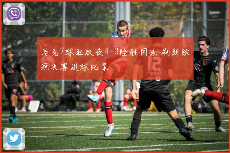 马竞7球狂欢夜4-3险胜国米 刷新欧冠决赛进球纪录