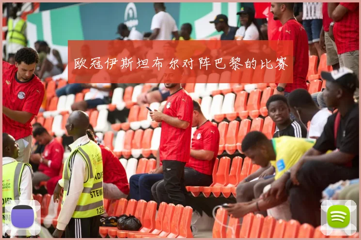 欧冠伊斯坦布尔对阵巴黎的比赛