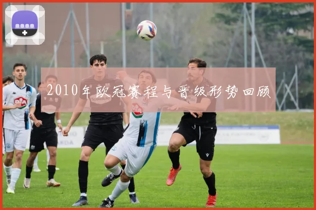 2010年欧冠赛程与晋级形势回顾